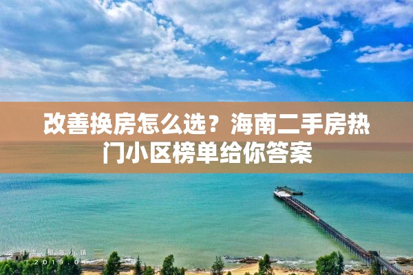 改善换房怎么选？海南二手房热门小区榜单给你答案