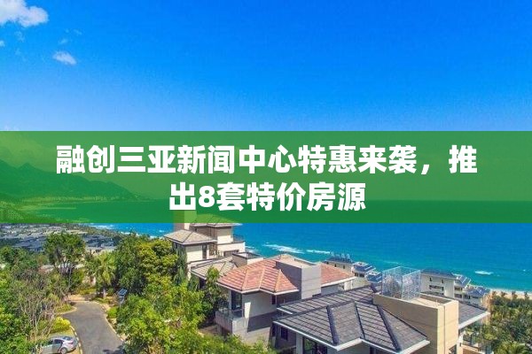 融创三亚新闻中心特惠来袭，推出8套特价房源