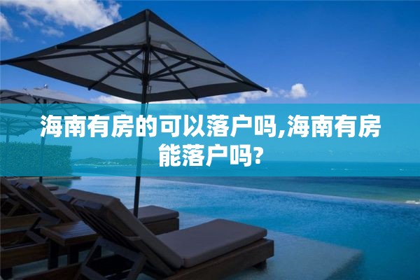 海南有房的可以落户吗,海南有房能落户吗?