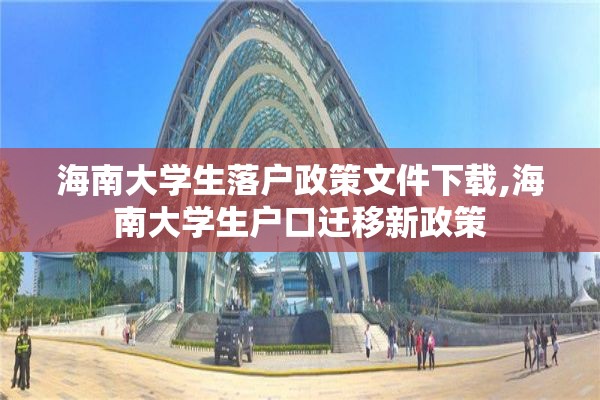 海南大学生落户政策文件下载,海南大学生户口迁移新政策