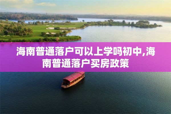 海南普通落户可以上学吗初中,海南普通落户买房政策