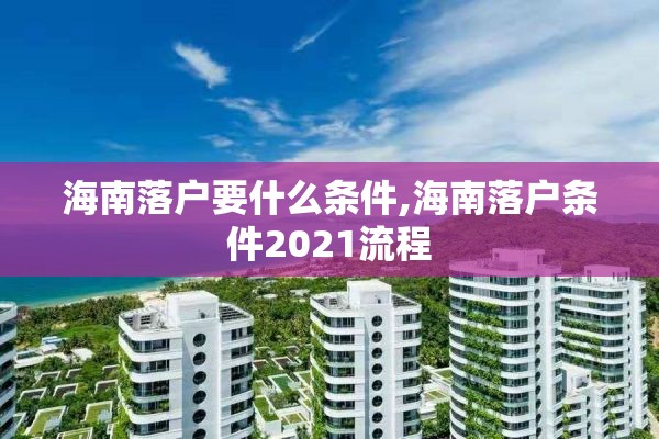 海南落户要什么条件,海南落户条件2021流程