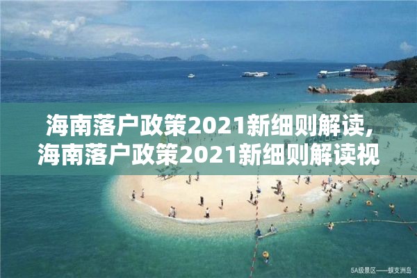 海南落户政策2021新细则解读,海南落户政策2021新细则解读视频