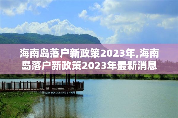 海南岛落户新政策2023年,海南岛落户新政策2023年最新消息