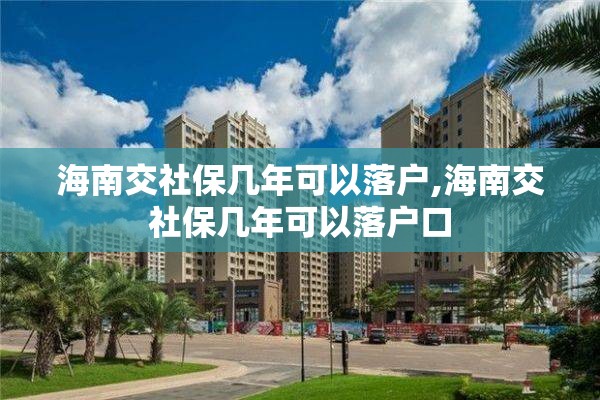 海南交社保几年可以落户,海南交社保几年可以落户口