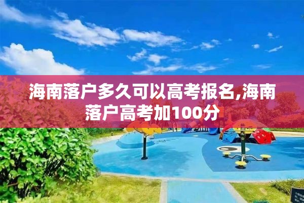 海南落户多久可以高考报名,海南落户高考加100分