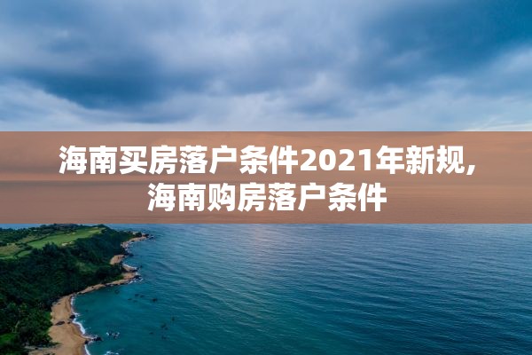 海南买房落户条件2021年新规,海南购房落户条件