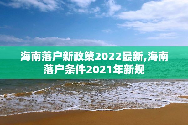 海南落户新政策2022最新,海南落户条件2021年新规