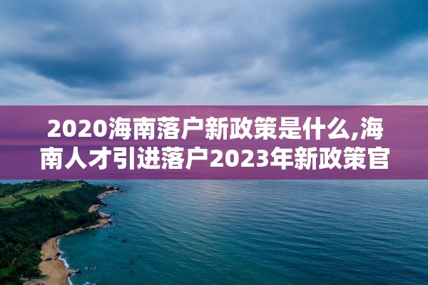 2020海南落户新政策是什么,海南人才引进落户2023年新政策官网