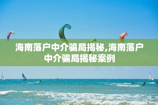 海南落户中介骗局揭秘,海南落户中介骗局揭秘案例