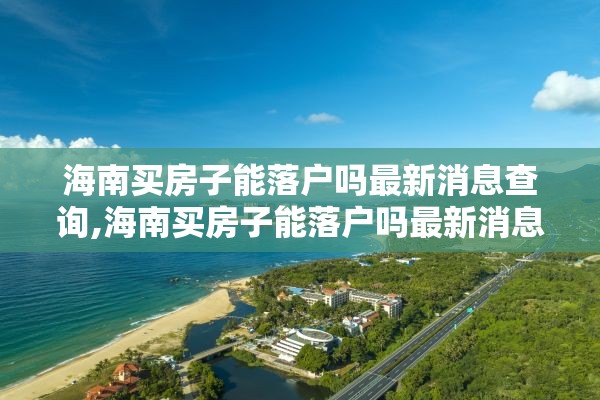 海南买房子能落户吗最新消息查询,海南买房子能落户吗最新消息查询官网