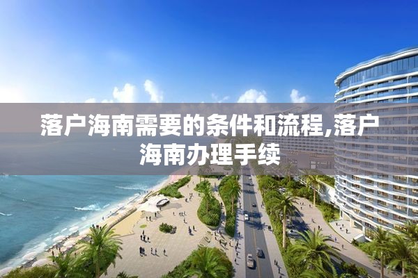 落户海南需要的条件和流程,落户海南办理手续