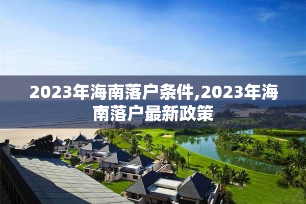 2023年海南落户条件,2023年海南落户最新政策