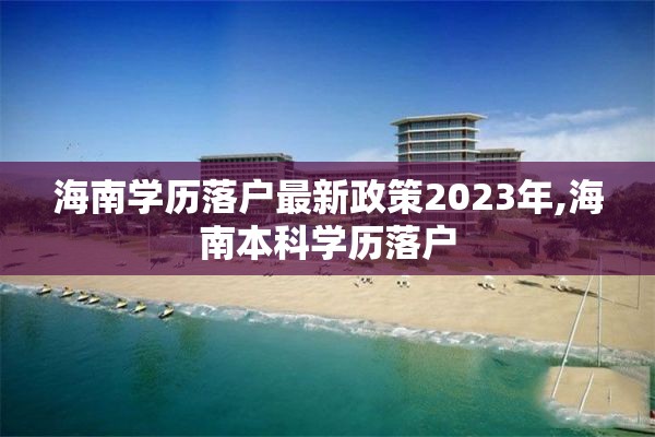 海南学历落户最新政策2023年,海南本科学历落户