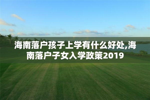 海南落户孩子上学有什么好处,海南落户子女入学政策2019