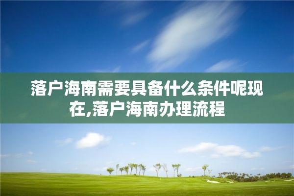 落户海南需要具备什么条件呢现在,落户海南办理流程