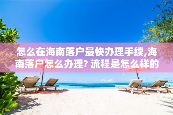 怎么在海南落户最快办理手续,海南落户怎么办理? 流程是怎么样的呢?