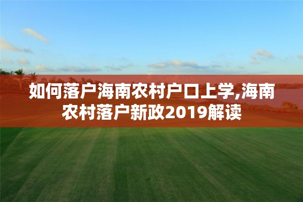 如何落户海南农村户口上学,海南农村落户新政2019解读