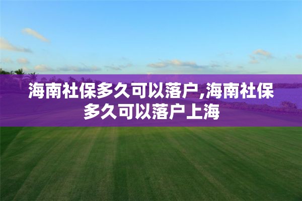 海南社保多久可以落户,海南社保多久可以落户上海