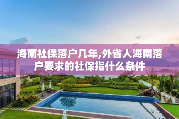 海南社保落户几年,外省人海南落户要求的社保指什么条件