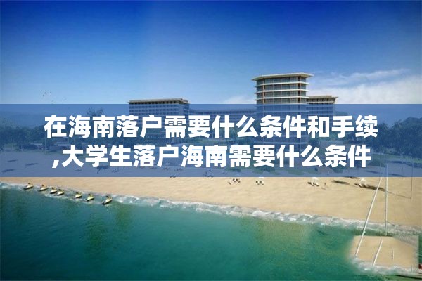 在海南落户需要什么条件和手续,大学生落户海南需要什么条件