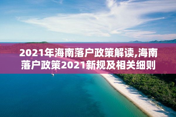 2021年海南落户政策解读,海南落户政策2021新规及相关细则