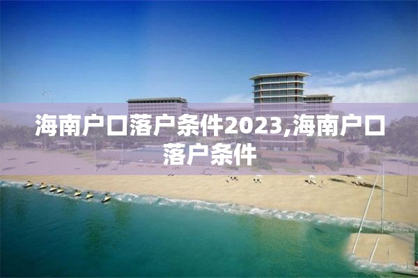 海南户口落户条件2023,海南户口落户条件