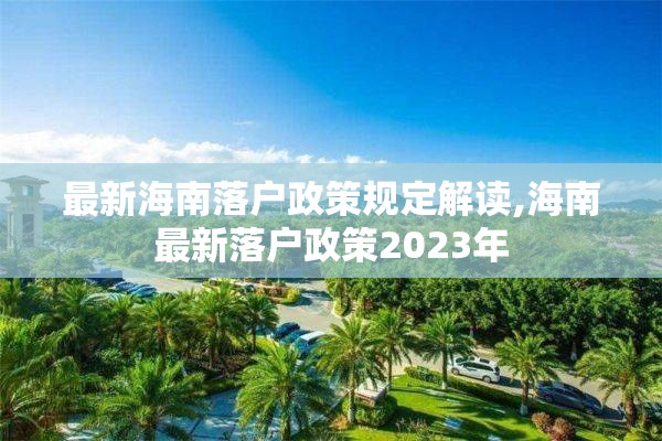 最新海南落户政策规定解读,海南最新落户政策2023年