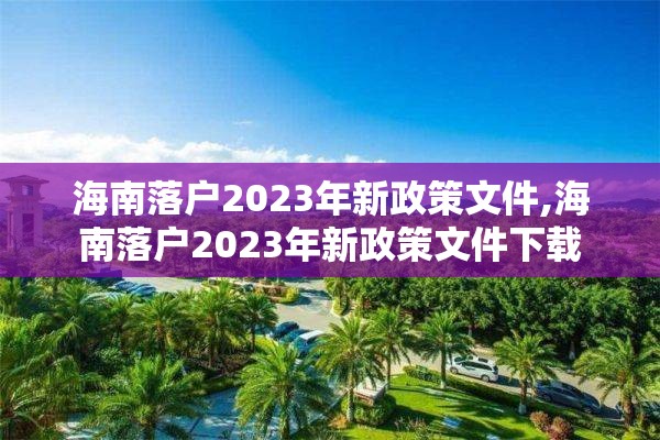 海南落户2023年新政策文件,海南落户2023年新政策文件下载