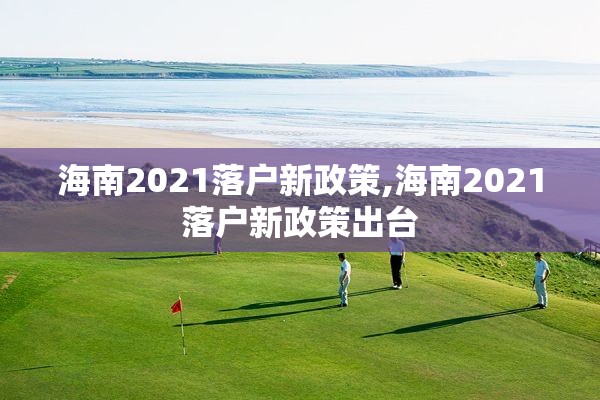 海南2021落户新政策,海南2021落户新政策出台