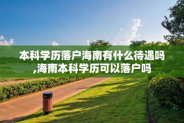 本科学历落户海南有什么待遇吗,海南本科学历可以落户吗