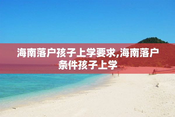 海南落户孩子上学要求,海南落户条件孩子上学