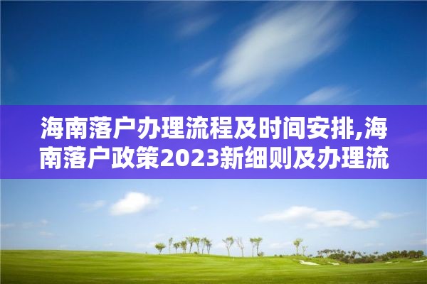 海南落户办理流程及时间安排,海南落户政策2023新细则及办理流程