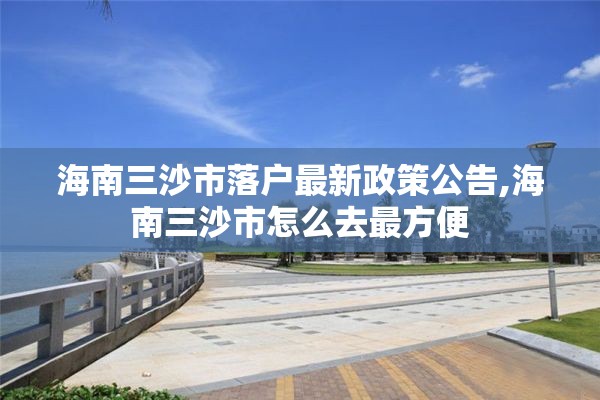 海南三沙市落户最新政策公告,海南三沙市怎么去最方便