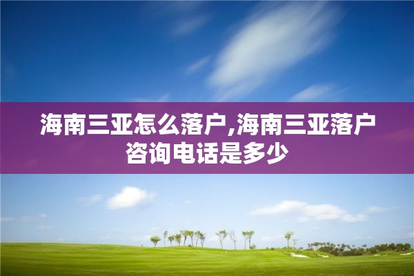 海南三亚怎么落户,海南三亚落户咨询电话是多少