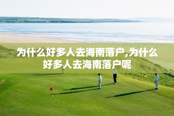 为什么好多人去海南落户,为什么好多人去海南落户呢