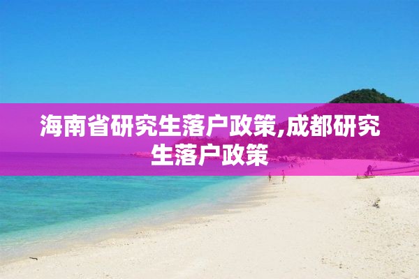 海南省研究生落户政策,成都研究生落户政策