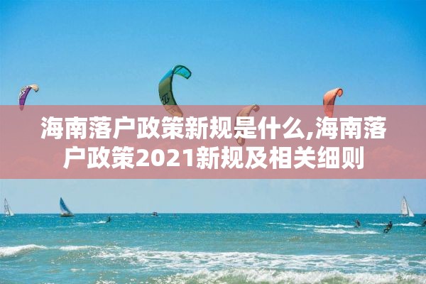 海南落户政策新规是什么,海南落户政策2021新规及相关细则