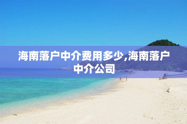 海南落户中介费用多少,海南落户中介公司