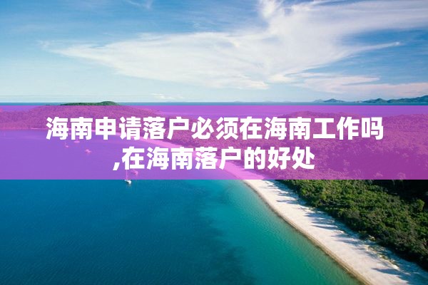 海南申请落户必须在海南工作吗,在海南落户的好处