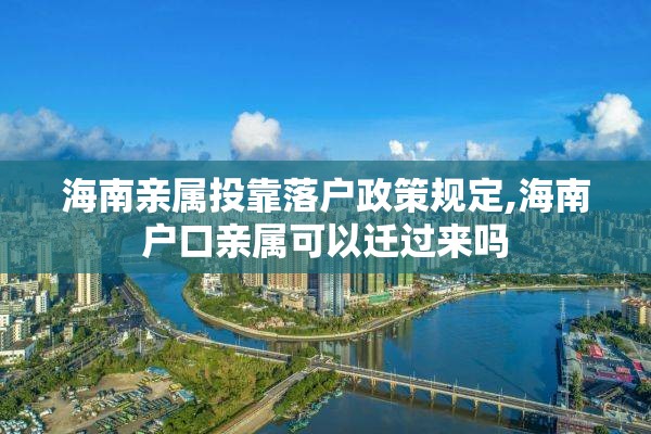 海南亲属投靠落户政策规定,海南户口亲属可以迁过来吗