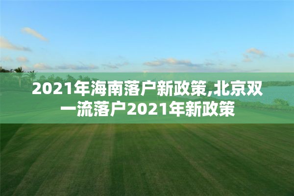 2021年海南落户新政策,北京双一流落户2021年新政策