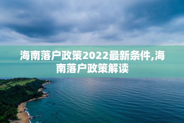 海南落户政策2022最新条件,海南落户政策解读