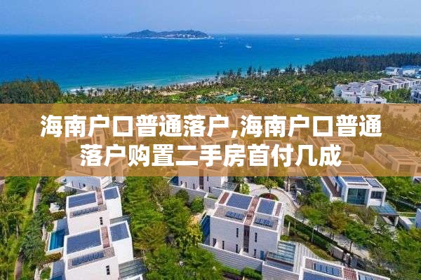 海南户口普通落户,海南户口普通落户购置二手房首付几成