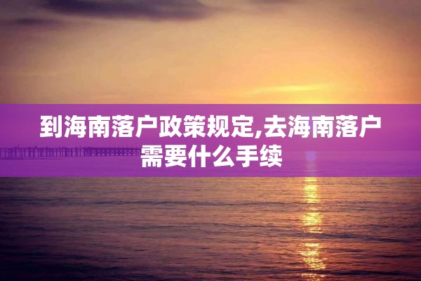 到海南落户政策规定,去海南落户需要什么手续