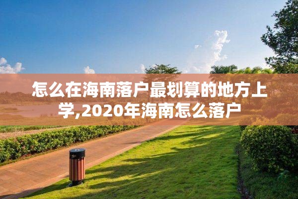 怎么在海南落户最划算的地方上学,2020年海南怎么落户