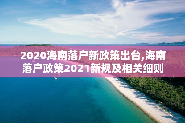 2020海南落户新政策出台,海南落户政策2021新规及相关细则