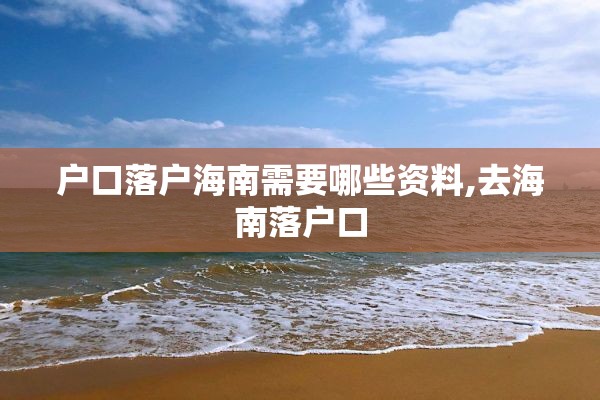 户口落户海南需要哪些资料,去海南落户口