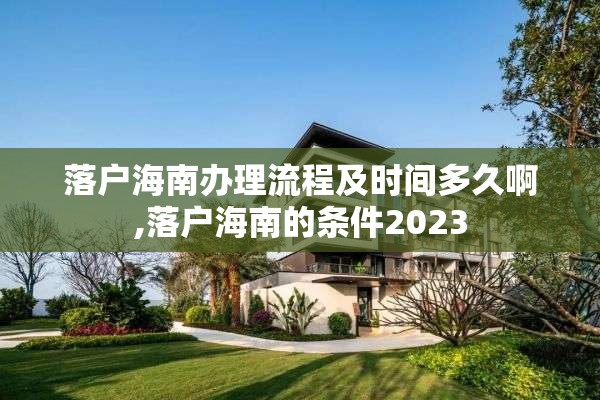 落户海南办理流程及时间多久啊,落户海南的条件2023