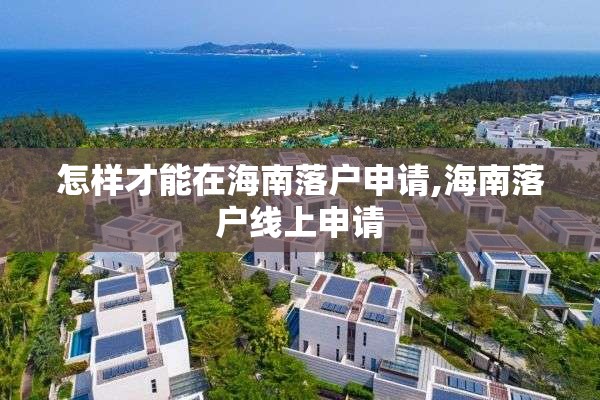 怎样才能在海南落户申请,海南落户线上申请